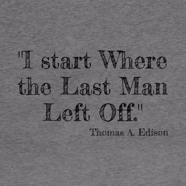 "I start Where the Last Man Left Off." Thomas A. Edison by Great Minds Speak